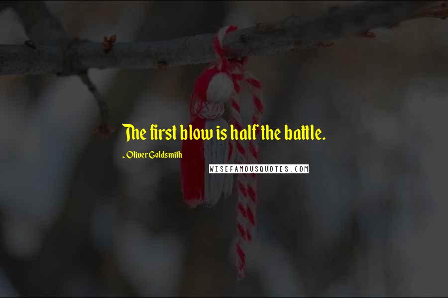 Oliver Goldsmith Quotes: The first blow is half the battle.