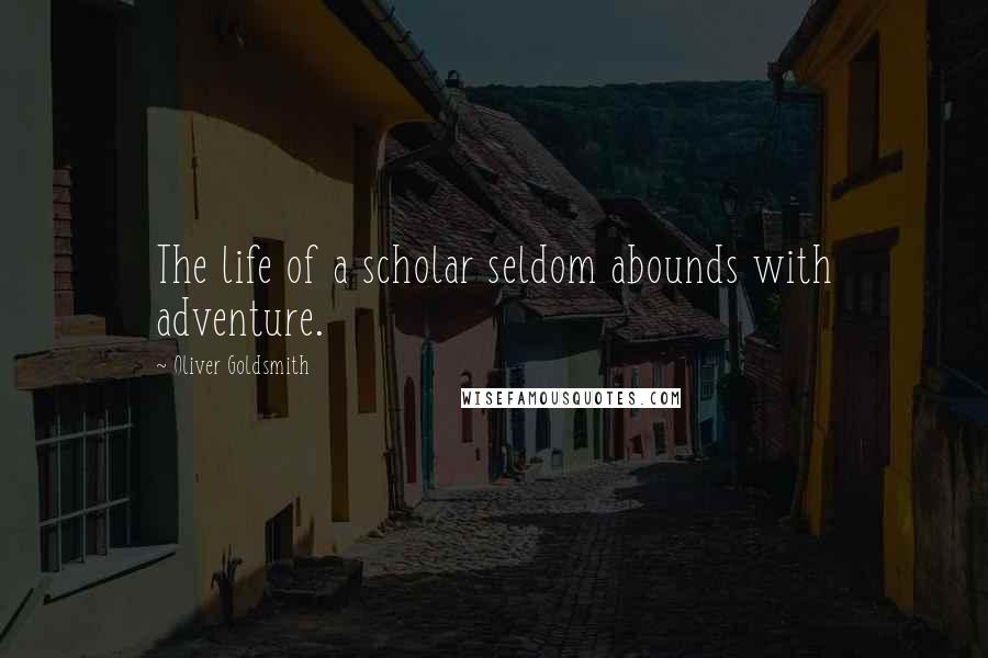 Oliver Goldsmith Quotes: The life of a scholar seldom abounds with adventure.