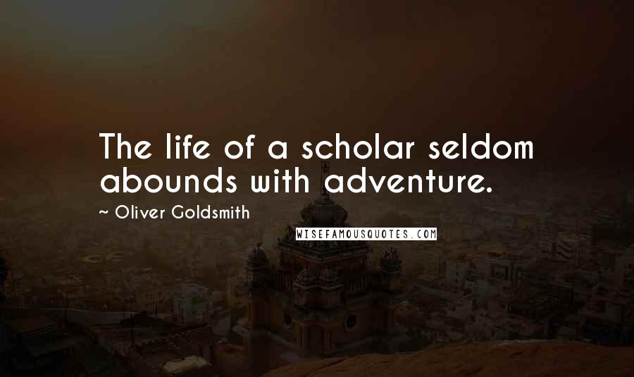 Oliver Goldsmith Quotes: The life of a scholar seldom abounds with adventure.