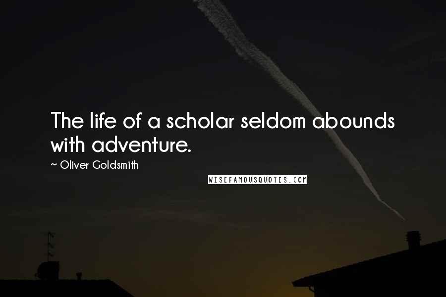 Oliver Goldsmith Quotes: The life of a scholar seldom abounds with adventure.