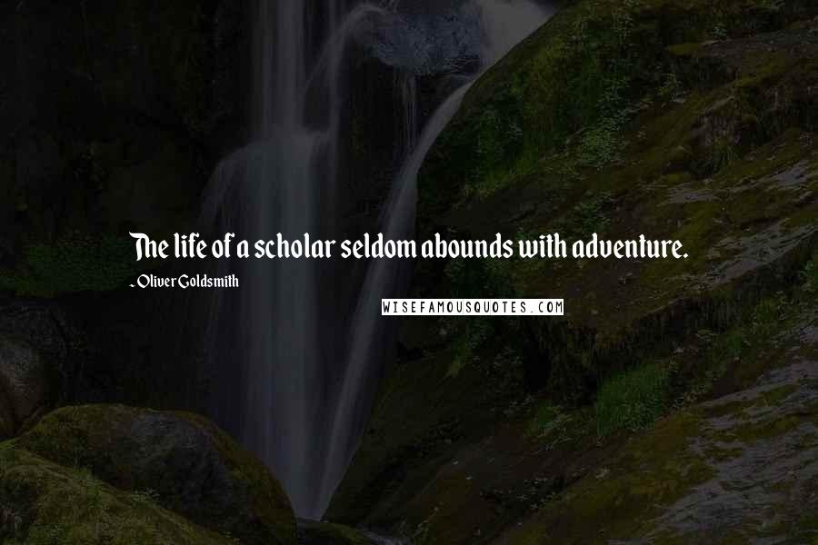 Oliver Goldsmith Quotes: The life of a scholar seldom abounds with adventure.