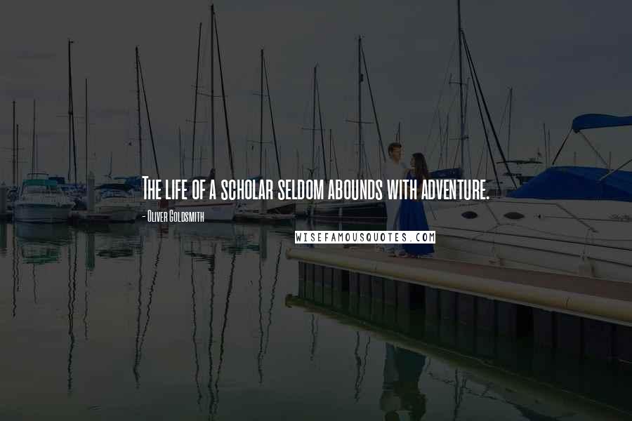 Oliver Goldsmith Quotes: The life of a scholar seldom abounds with adventure.