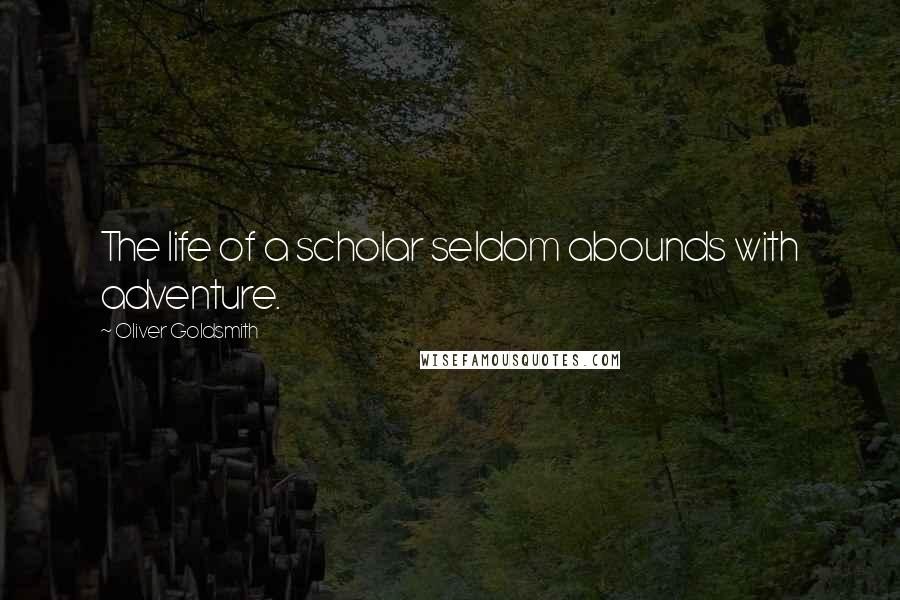 Oliver Goldsmith Quotes: The life of a scholar seldom abounds with adventure.