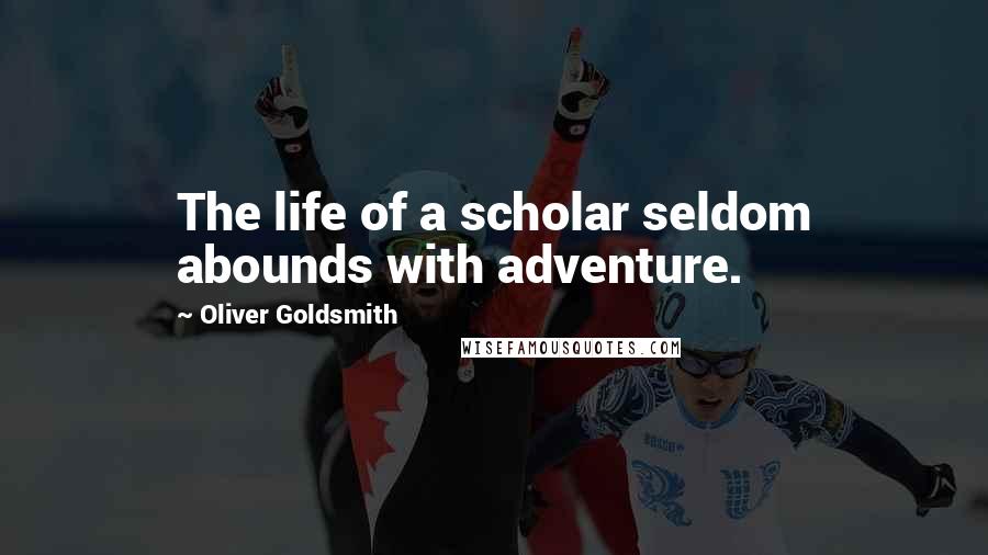 Oliver Goldsmith Quotes: The life of a scholar seldom abounds with adventure.