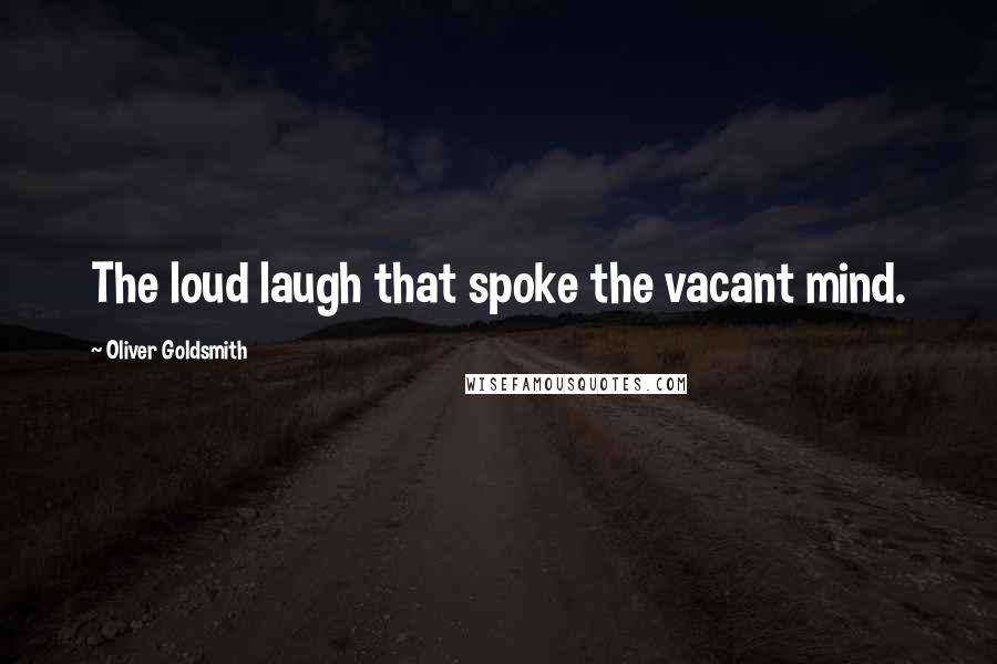 Oliver Goldsmith Quotes: The loud laugh that spoke the vacant mind.