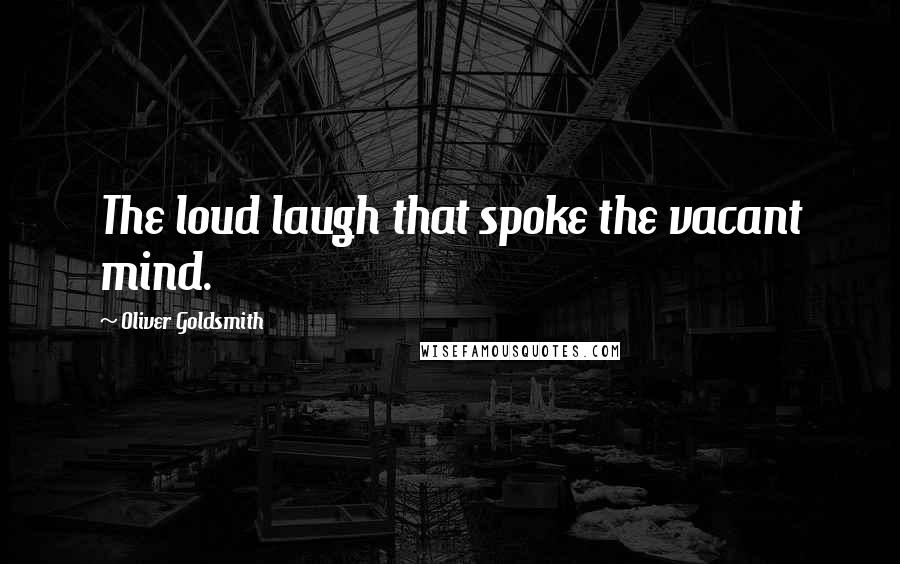 Oliver Goldsmith Quotes: The loud laugh that spoke the vacant mind.
