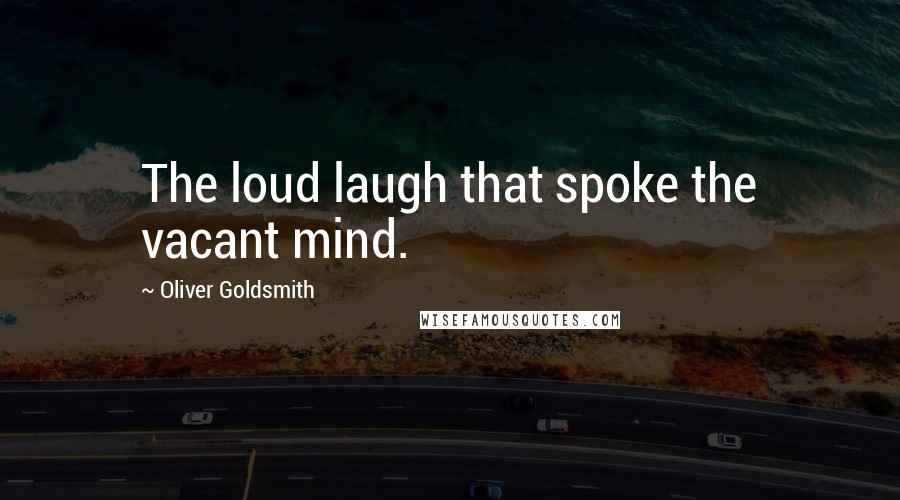 Oliver Goldsmith Quotes: The loud laugh that spoke the vacant mind.