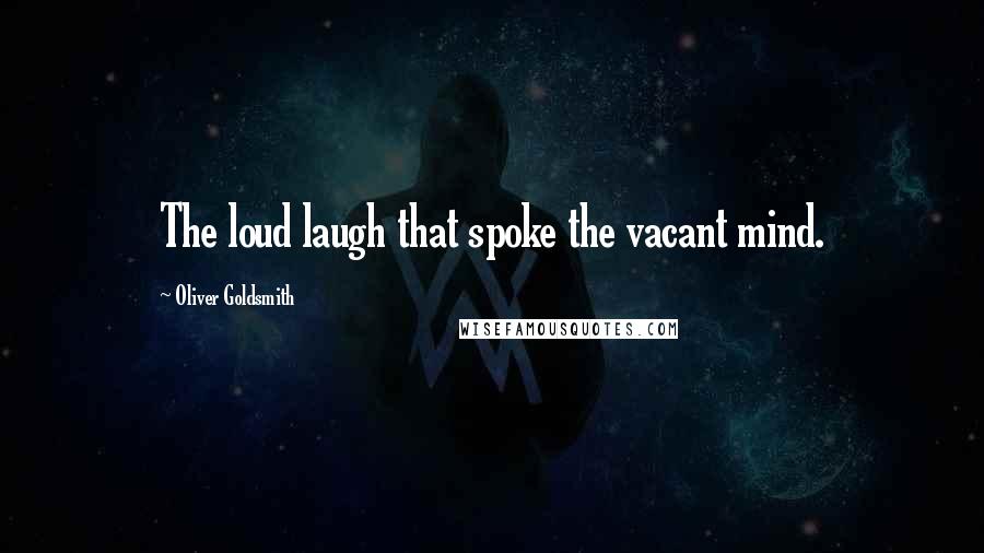 Oliver Goldsmith Quotes: The loud laugh that spoke the vacant mind.