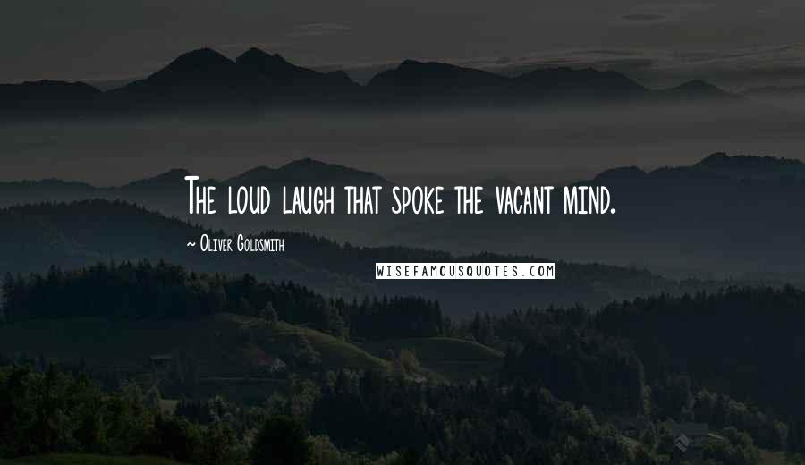 Oliver Goldsmith Quotes: The loud laugh that spoke the vacant mind.