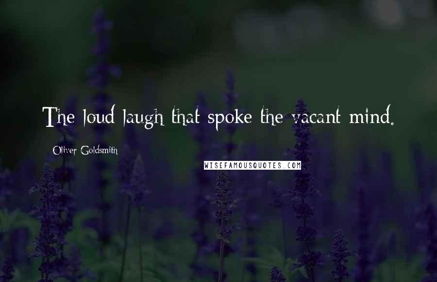 Oliver Goldsmith Quotes: The loud laugh that spoke the vacant mind.