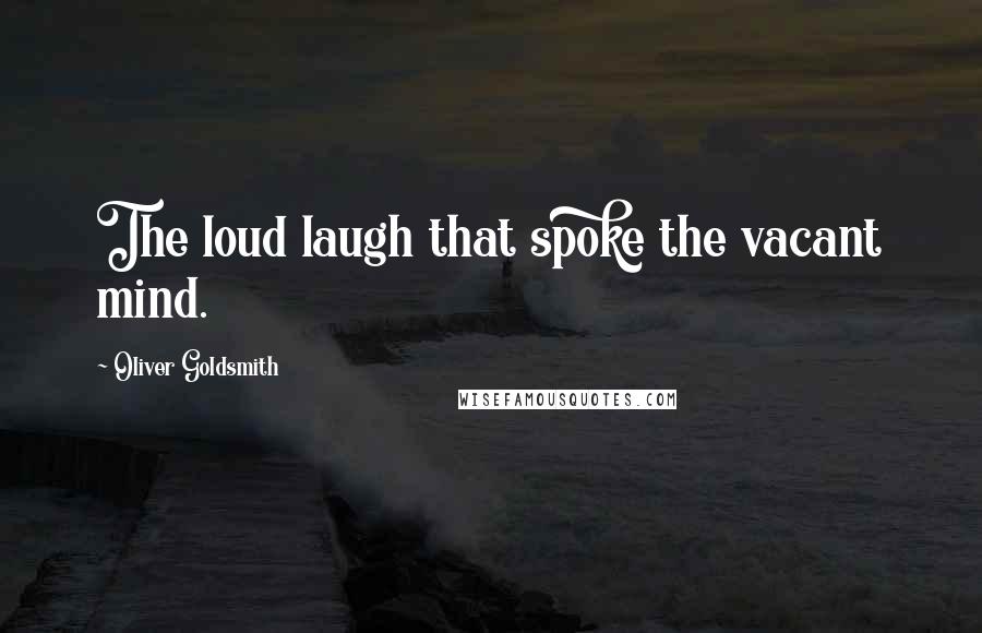 Oliver Goldsmith Quotes: The loud laugh that spoke the vacant mind.