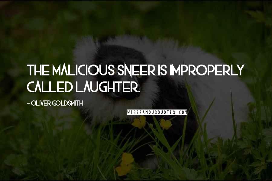 Oliver Goldsmith Quotes: The malicious sneer is improperly called laughter.