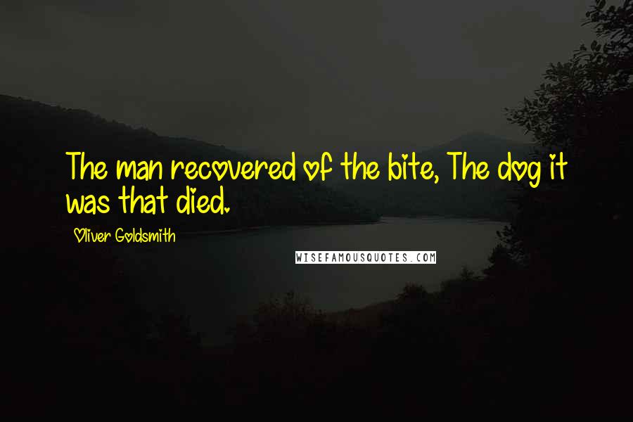 Oliver Goldsmith Quotes: The man recovered of the bite, The dog it was that died.