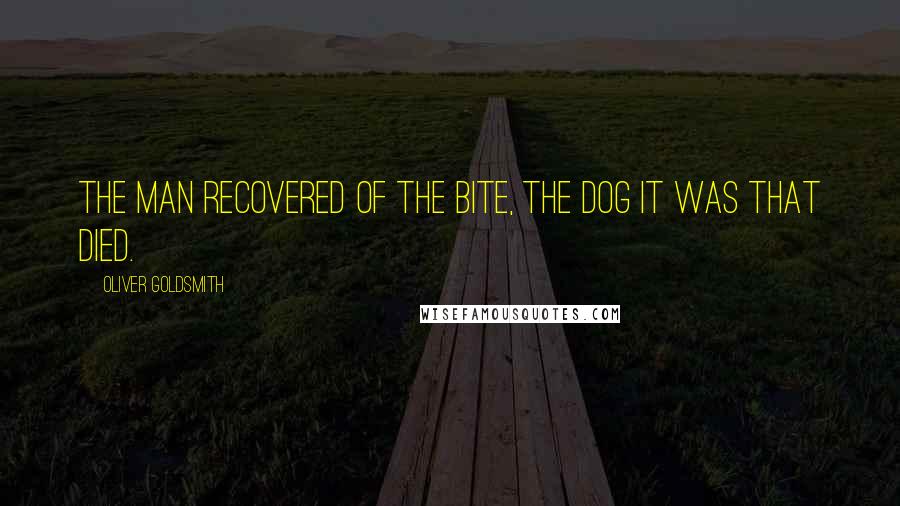 Oliver Goldsmith Quotes: The man recovered of the bite, The dog it was that died.