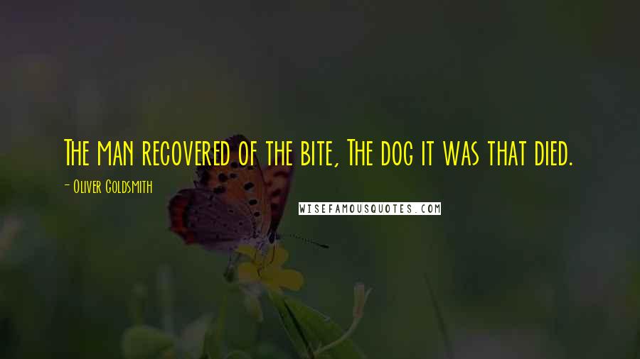 Oliver Goldsmith Quotes: The man recovered of the bite, The dog it was that died.