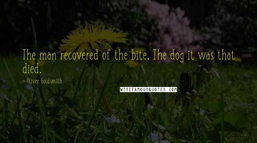 Oliver Goldsmith Quotes: The man recovered of the bite, The dog it was that died.