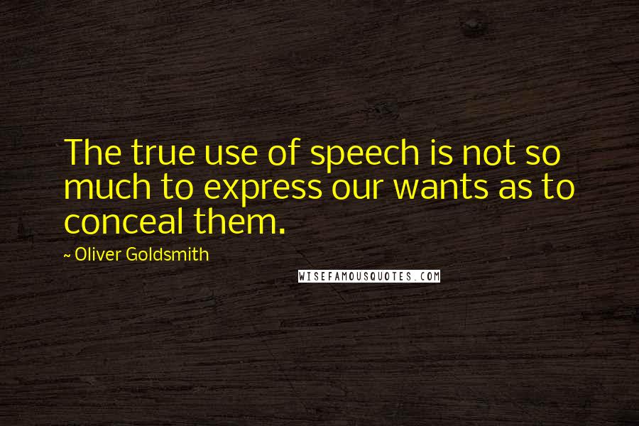 Oliver Goldsmith Quotes: The true use of speech is not so much to express our wants as to conceal them.