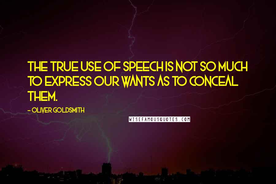 Oliver Goldsmith Quotes: The true use of speech is not so much to express our wants as to conceal them.