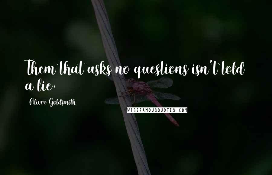 Oliver Goldsmith Quotes: Them that asks no questions isn't told a lie.