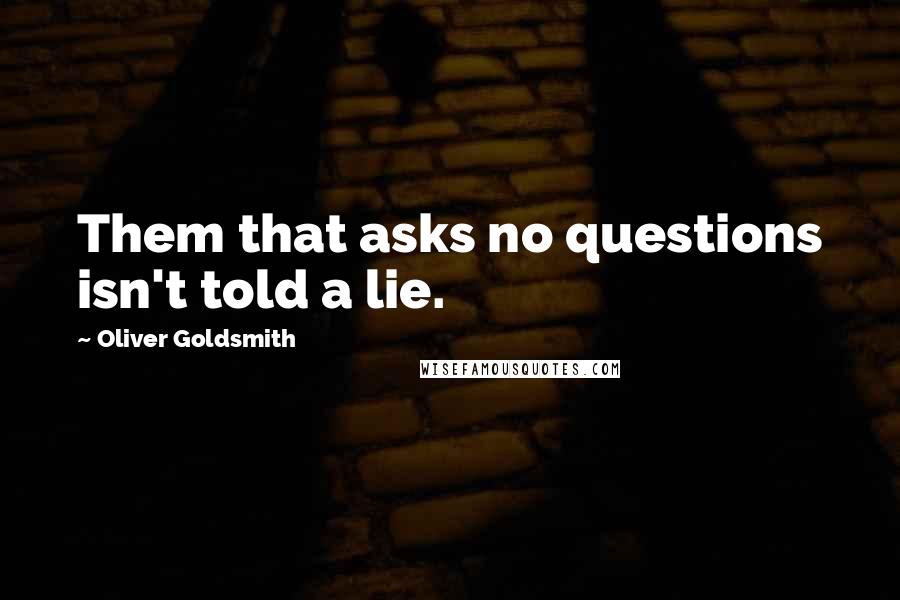 Oliver Goldsmith Quotes: Them that asks no questions isn't told a lie.