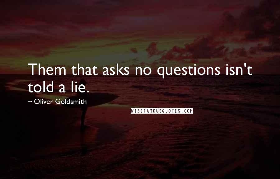 Oliver Goldsmith Quotes: Them that asks no questions isn't told a lie.