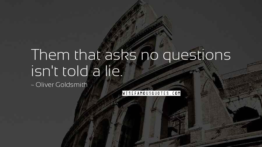 Oliver Goldsmith Quotes: Them that asks no questions isn't told a lie.