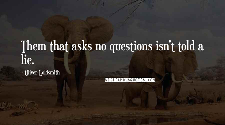 Oliver Goldsmith Quotes: Them that asks no questions isn't told a lie.