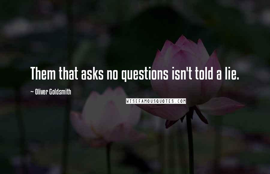 Oliver Goldsmith Quotes: Them that asks no questions isn't told a lie.