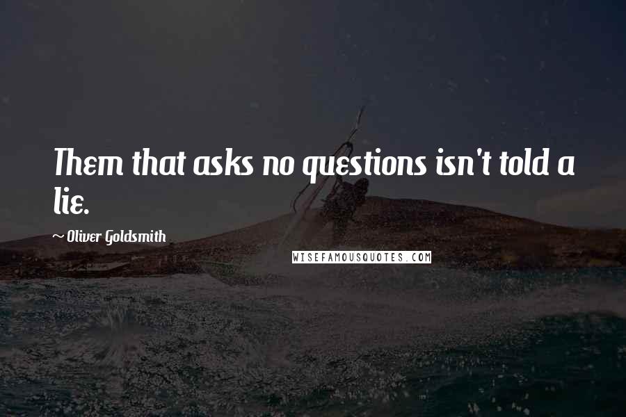 Oliver Goldsmith Quotes: Them that asks no questions isn't told a lie.