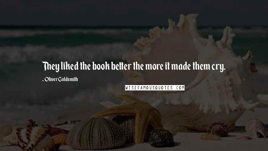 Oliver Goldsmith Quotes: They liked the book better the more it made them cry.