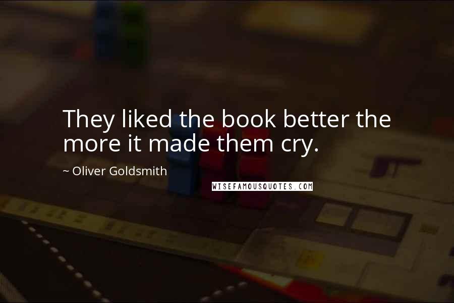 Oliver Goldsmith Quotes: They liked the book better the more it made them cry.