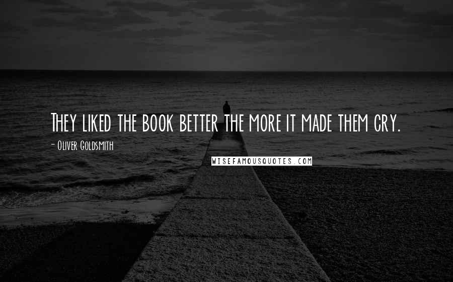Oliver Goldsmith Quotes: They liked the book better the more it made them cry.