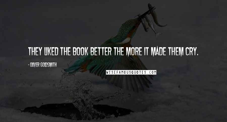 Oliver Goldsmith Quotes: They liked the book better the more it made them cry.