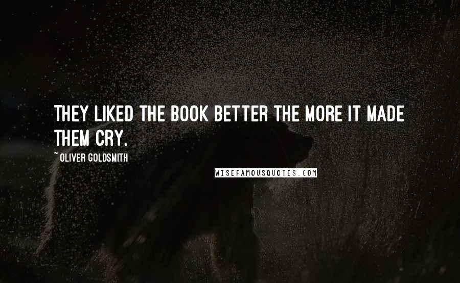 Oliver Goldsmith Quotes: They liked the book better the more it made them cry.