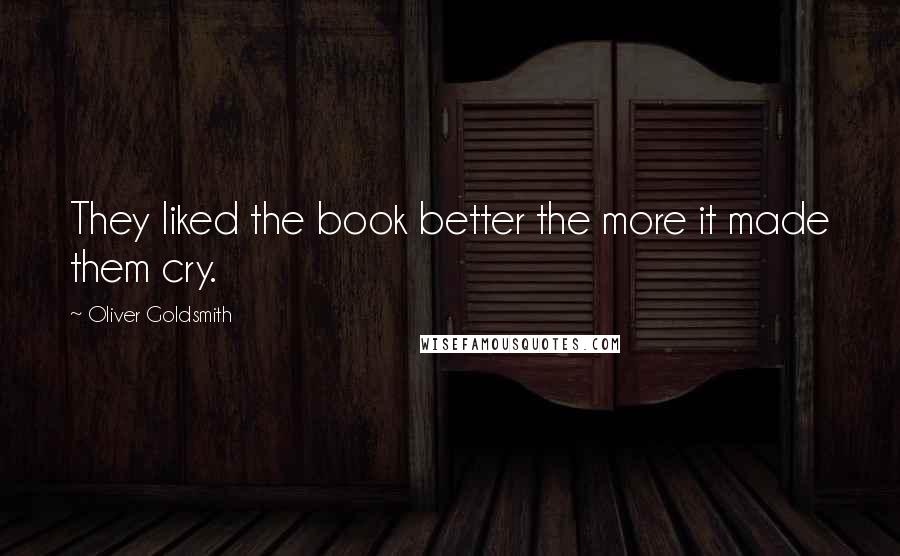 Oliver Goldsmith Quotes: They liked the book better the more it made them cry.