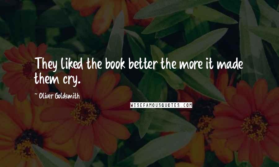 Oliver Goldsmith Quotes: They liked the book better the more it made them cry.