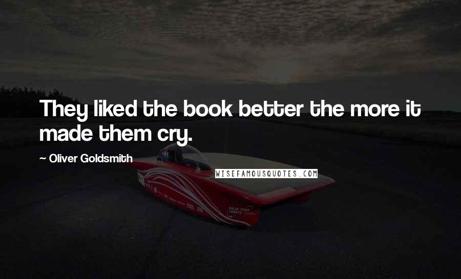 Oliver Goldsmith Quotes: They liked the book better the more it made them cry.