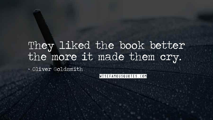 Oliver Goldsmith Quotes: They liked the book better the more it made them cry.