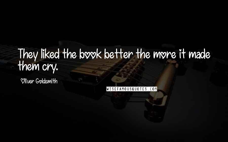 Oliver Goldsmith Quotes: They liked the book better the more it made them cry.