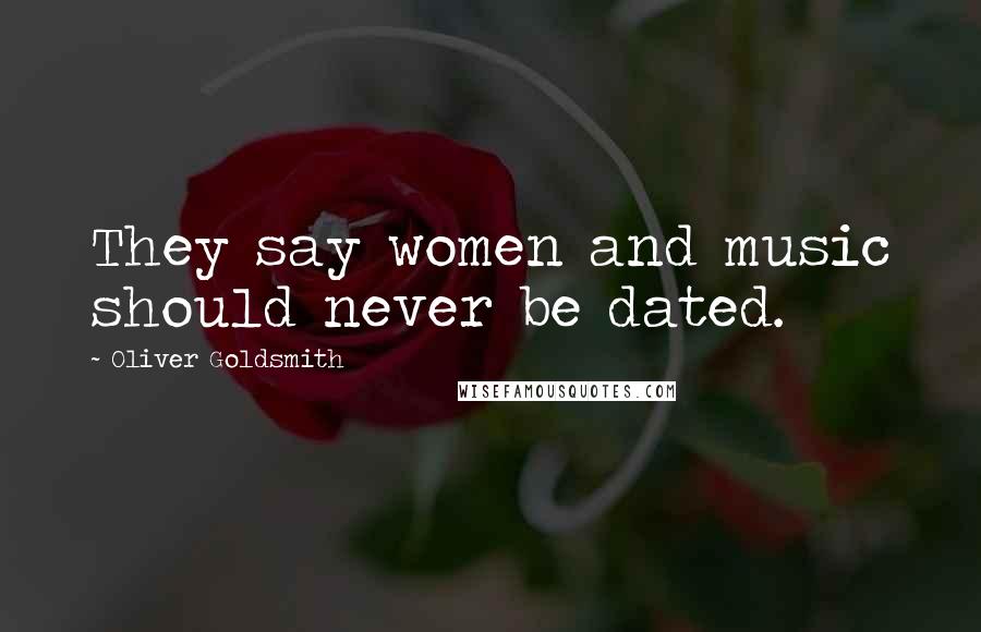 Oliver Goldsmith Quotes: They say women and music should never be dated.