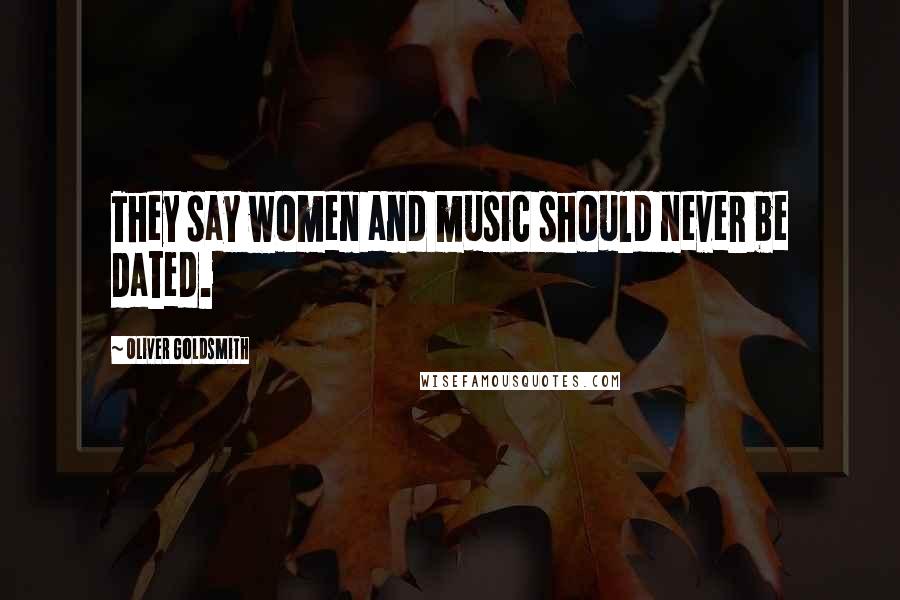 Oliver Goldsmith Quotes: They say women and music should never be dated.