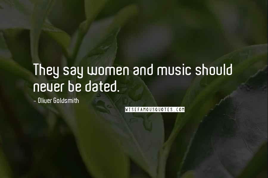 Oliver Goldsmith Quotes: They say women and music should never be dated.