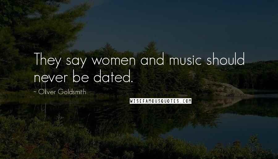 Oliver Goldsmith Quotes: They say women and music should never be dated.