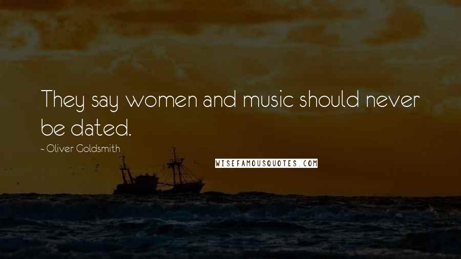 Oliver Goldsmith Quotes: They say women and music should never be dated.