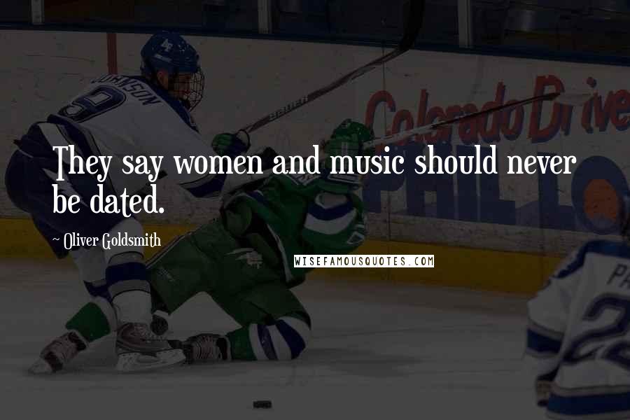 Oliver Goldsmith Quotes: They say women and music should never be dated.