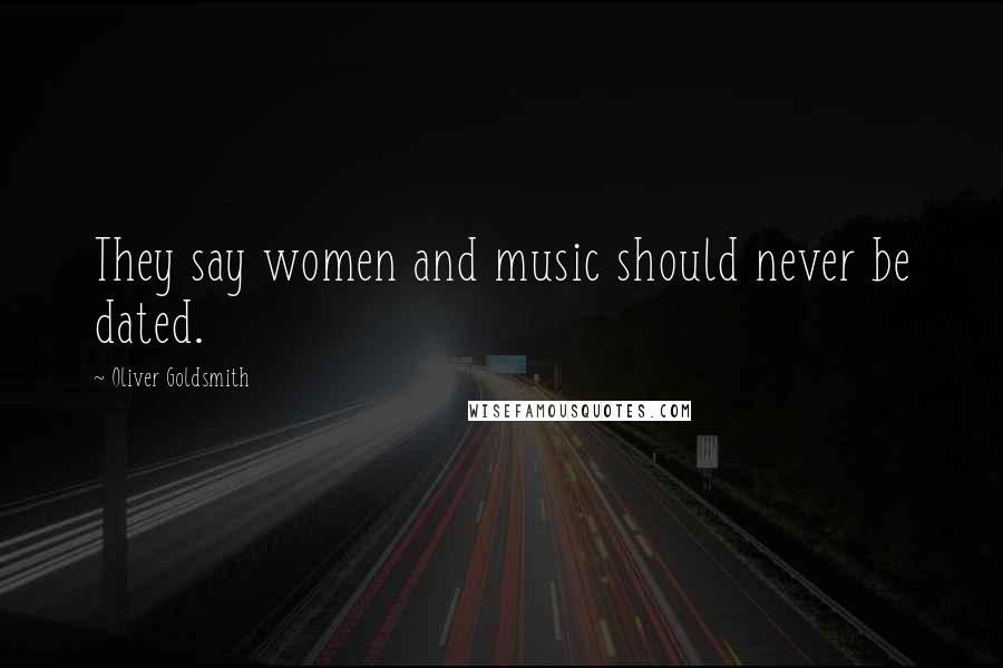 Oliver Goldsmith Quotes: They say women and music should never be dated.