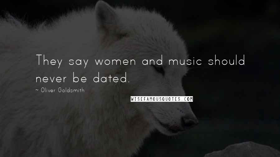 Oliver Goldsmith Quotes: They say women and music should never be dated.