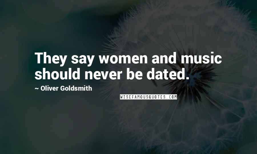 Oliver Goldsmith Quotes: They say women and music should never be dated.