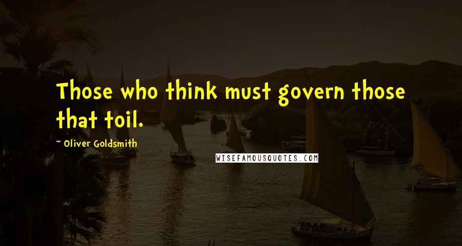 Oliver Goldsmith Quotes: Those who think must govern those that toil.