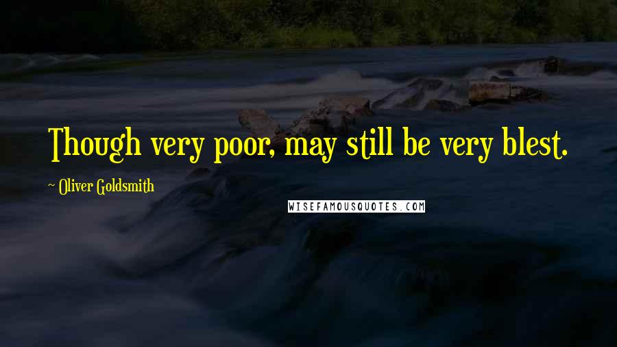 Oliver Goldsmith Quotes: Though very poor, may still be very blest.